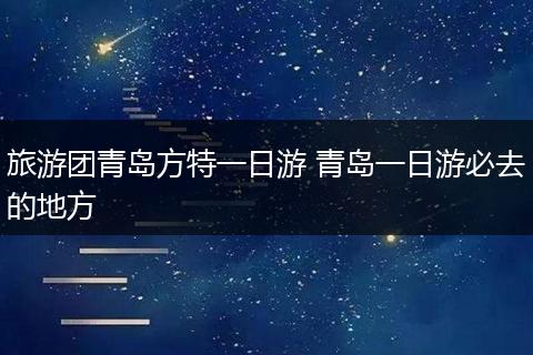 旅游团青岛方特一日游 青岛一日游必去的地方