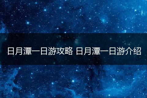 日月潭一日游攻略 日月潭一日游介绍