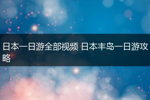日本一日游全部视频 日本丰岛一日游攻略