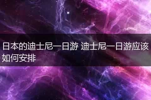 日本的迪士尼一日游 迪士尼一日游应该如何安排
