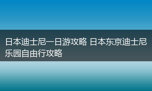 日本迪士尼一日游攻略 日本东京迪士尼乐园自由行攻略