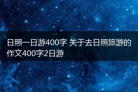 日照一日游400字 关于去日照旅游的作文400字2日游