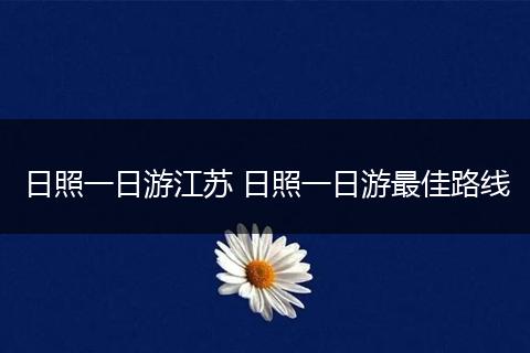 日照一日游江苏 日照一日游最佳路线