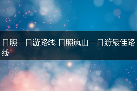 日照一日游路线 日照岚山一日游最佳路线