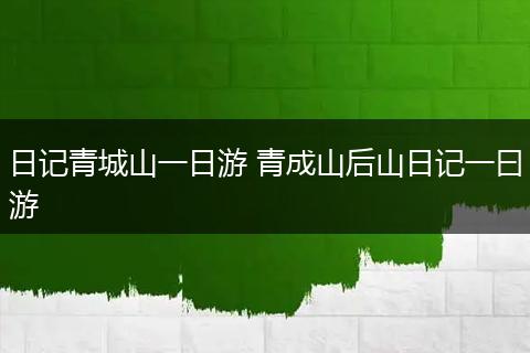 日记青城山一日游 青成山后山日记一曰游