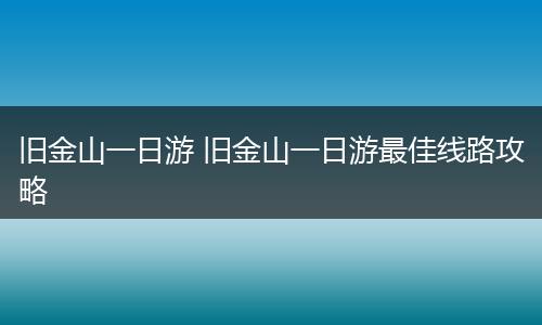 旧金山一日游 旧金山一日游最佳线路攻略