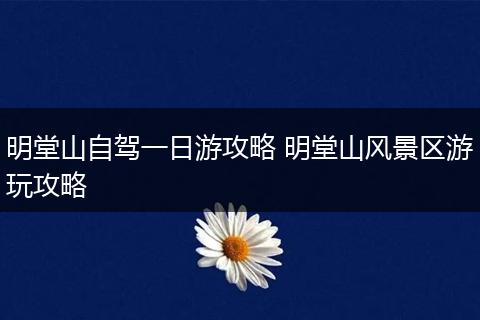 明堂山自驾一日游攻略 明堂山风景区游玩攻略