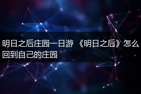 明日之后庄园一日游 《明日之后》怎么回到自己的庄园