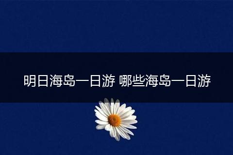 明日海岛一日游 哪些海岛一日游