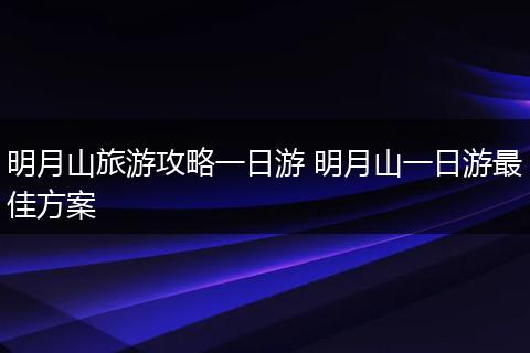 明月山旅游攻略一日游 明月山一日游最佳方案