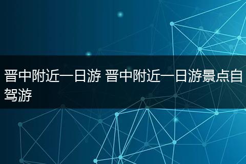 晋中附近一日游 晋中附近一日游景点自驾游
