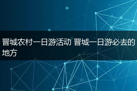 晋城农村一日游活动 晋城一日游必去的地方