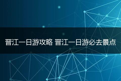 晋江一日游攻略 晋江一日游必去景点