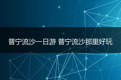 普宁流沙一日游 普宁流沙那里好玩