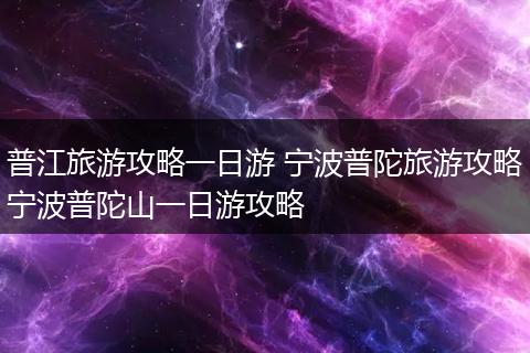 普江旅游攻略一日游 宁波普陀旅游攻略宁波普陀山一日游攻略