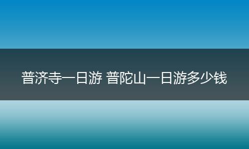 普济寺一日游 普陀山一日游多少钱