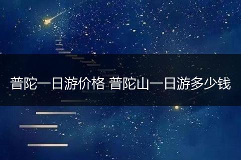 普陀一日游价格 普陀山一日游多少钱