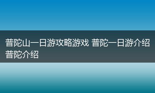 普陀山一日游攻略游戏 普陀一日游介绍普陀介绍