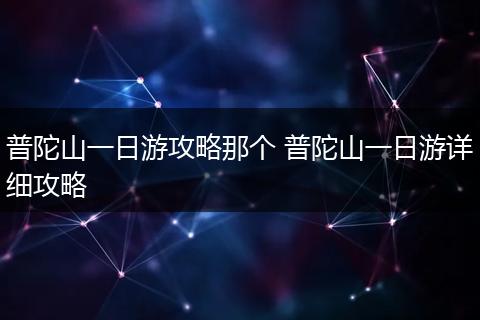 普陀山一日游攻略那个 普陀山一日游详细攻略