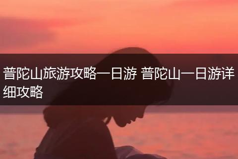 普陀山旅游攻略一日游 普陀山一日游详细攻略