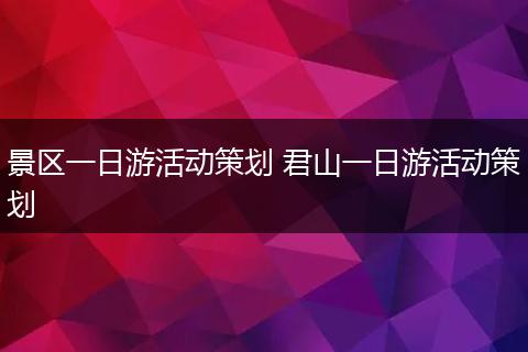 景区一日游活动策划 君山一日游活动策划