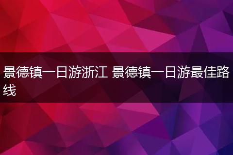 景德镇一日游浙江 景德镇一日游最佳路线