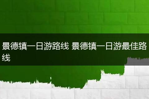 景德镇一日游路线 景德镇一日游最佳路线