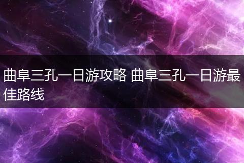 曲阜三孔一日游攻略 曲阜三孔一日游最佳路线