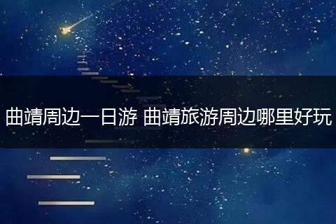 曲靖周边一日游 曲靖旅游周边哪里好玩