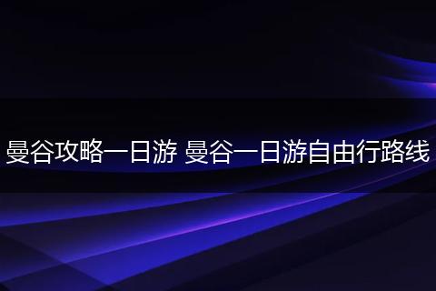 曼谷攻略一日游 曼谷一日游自由行路线
