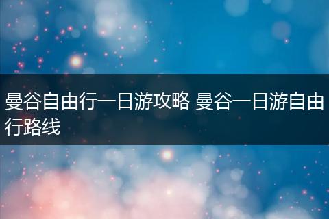 曼谷自由行一日游攻略 曼谷一日游自由行路线