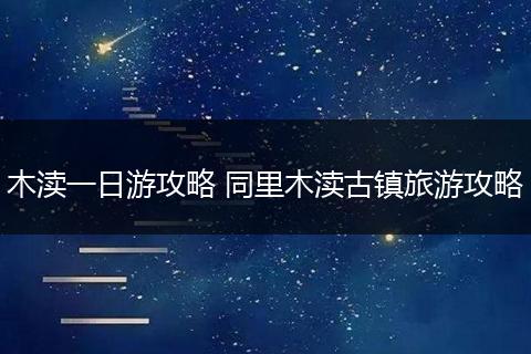 木渎一日游攻略 同里木渎古镇旅游攻略