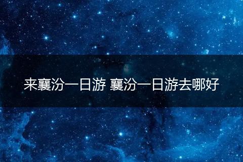 来襄汾一日游 襄汾一日游去哪好