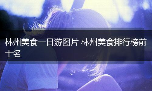 林州美食一日游图片 林州美食排行榜前十名
