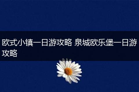 欧式小镇一日游攻略 泉城欧乐堡一日游攻略