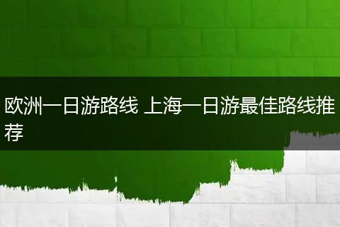 欧洲一日游路线 上海一日游最佳路线推荐