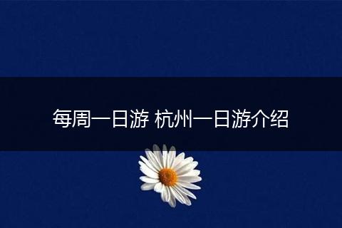 每周一日游 杭州一日游介绍