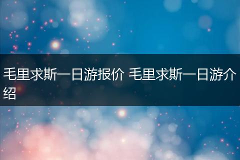 毛里求斯一日游报价 毛里求斯一日游介绍