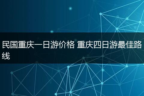 民国重庆一日游价格 重庆四日游最佳路线