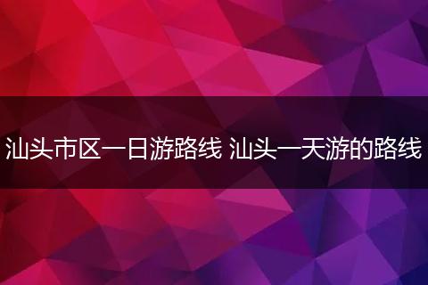 汕头市区一日游路线 汕头一天游的路线