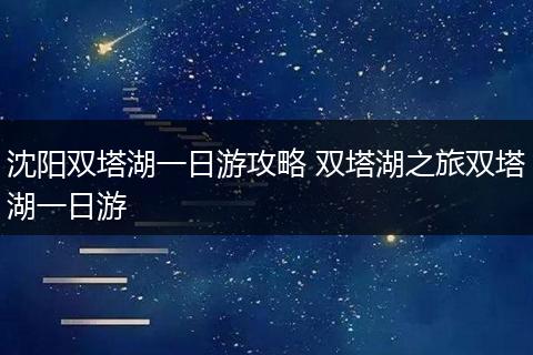 沈阳双塔湖一日游攻略 双塔湖之旅双塔湖一日游