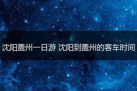 沈阳盖州一日游 沈阳到盖州的客车时间