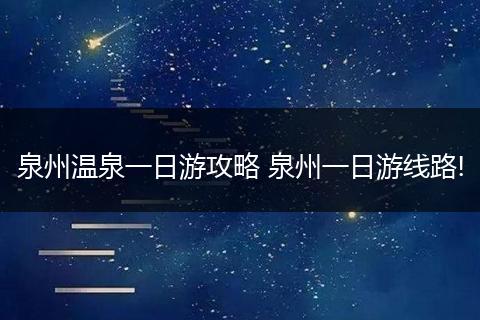 泉州温泉一日游攻略 泉州一日游线路!