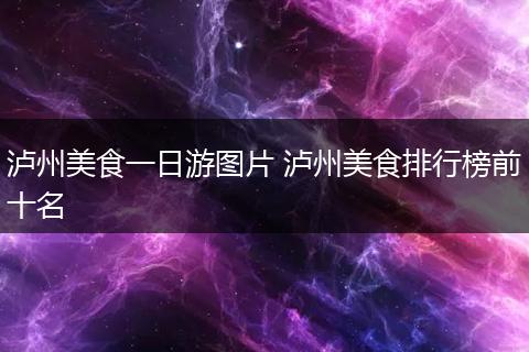 泸州美食一日游图片 泸州美食排行榜前十名