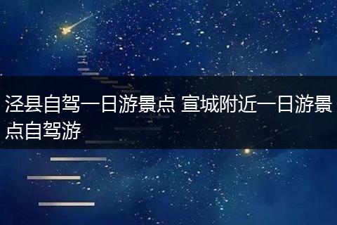 泾县自驾一日游景点 宣城附近一日游景点自驾游