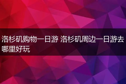 洛杉矶购物一日游 洛杉矶周边一日游去哪里好玩