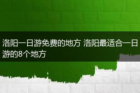 洛阳一日游免费的地方 洛阳最适合一日游的8个地方