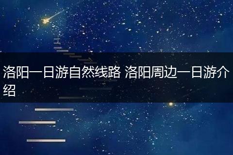 洛阳一日游自然线路 洛阳周边一日游介绍