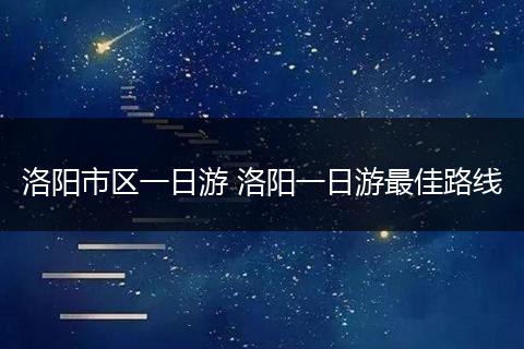 洛阳市区一日游 洛阳一日游最佳路线