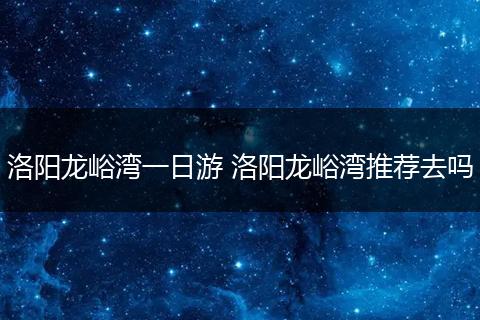 洛阳龙峪湾一日游 洛阳龙峪湾推荐去吗